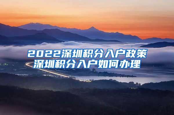 2022深圳積分入戶政策深圳積分入戶如何辦理