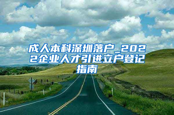 成人本科深圳落戶_2022企業(yè)人才引進立戶登記指南