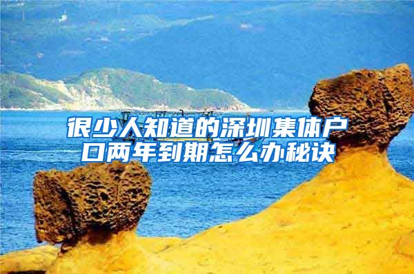 很少人知道的深圳集體戶口兩年到期怎么辦秘訣