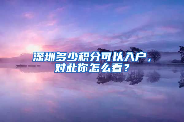 深圳多少積分可以入戶，對此你怎么看？