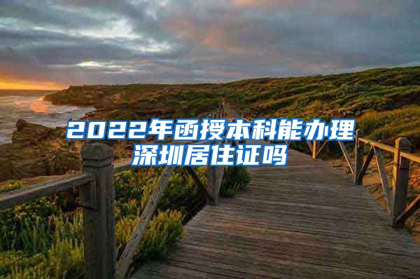 2022年函授本科能辦理深圳居住證嗎