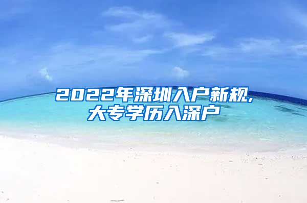 2022年深圳入戶新規(guī),大專學(xué)歷入深戶