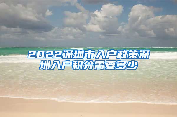 2022深圳市入戶政策深圳入戶積分需要多少