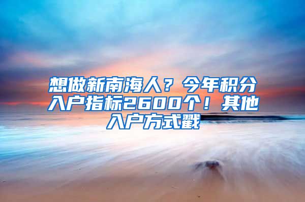 想做新南海人？今年積分入戶指標(biāo)2600個(gè)！其他入戶方式戳