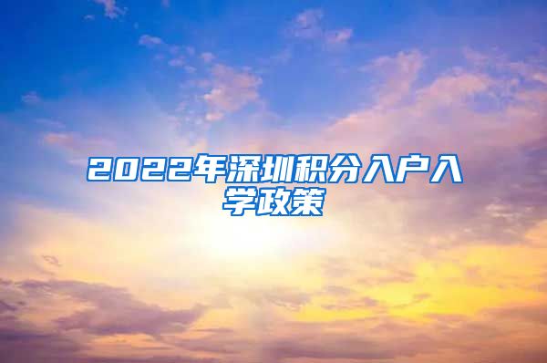 2022年深圳積分入戶入學政策