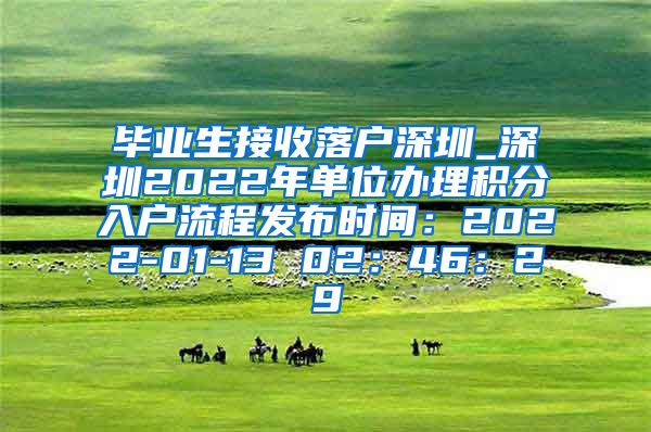 畢業(yè)生接收落戶深圳_深圳2022年單位辦理積分入戶流程發(fā)布時間：2022-01-13 02：46：29