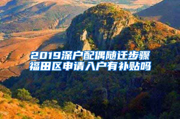 2019深戶配偶隨遷步驟福田區(qū)申請(qǐng)入戶有補(bǔ)貼嗎