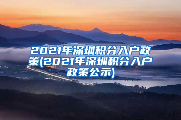 2021年深圳積分入戶政策(2021年深圳積分入戶政策公示)