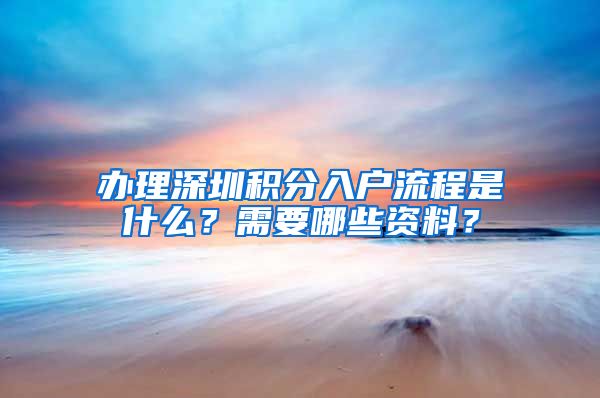 辦理深圳積分入戶流程是什么？需要哪些資料？