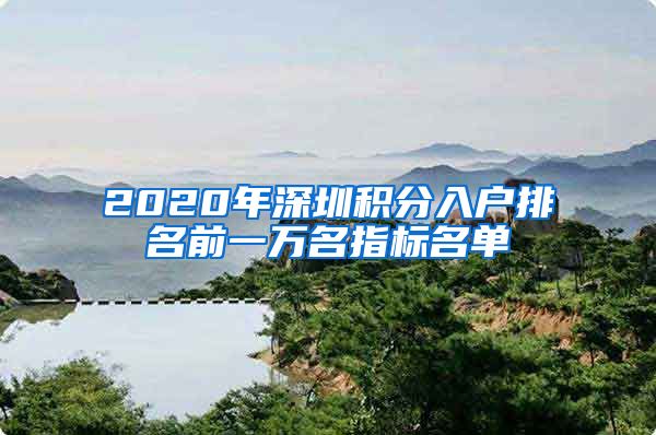 2020年深圳積分入戶排名前一萬名指標(biāo)名單