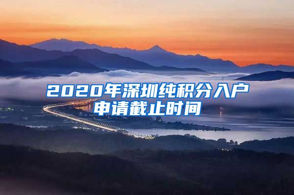 2020年深圳純積分入戶申請(qǐng)截止時(shí)間