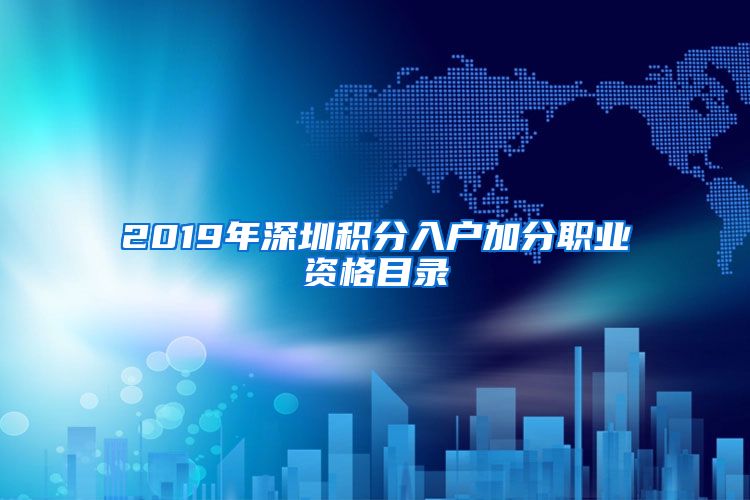 2019年深圳積分入戶加分職業(yè)資格目錄