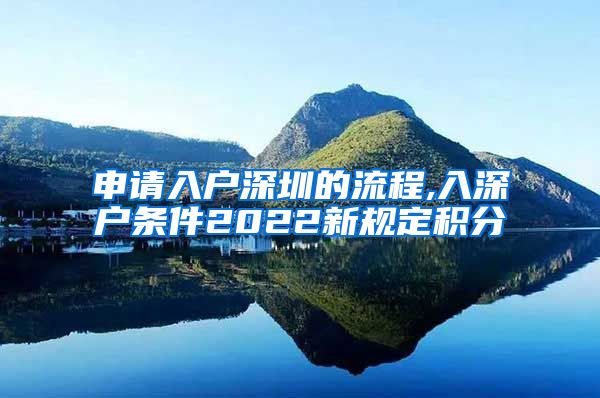 申請入戶深圳的流程,入深戶條件2022新規(guī)定積分