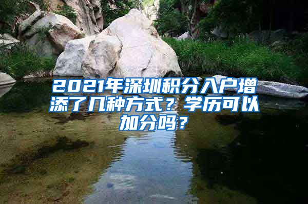 2021年深圳積分入戶增添了幾種方式？學(xué)歷可以加分嗎？