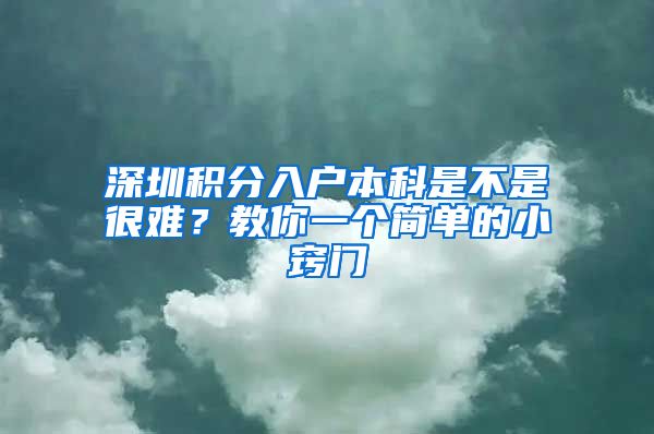 深圳積分入戶本科是不是很難？教你一個簡單的小竅門