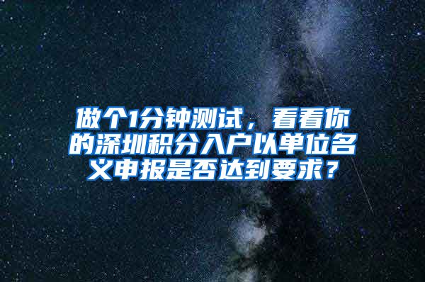 做個1分鐘測試，看看你的深圳積分入戶以單位名義申報是否達(dá)到要求？