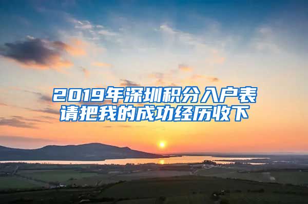 2019年深圳積分入戶表請(qǐng)把我的成功經(jīng)歷收下