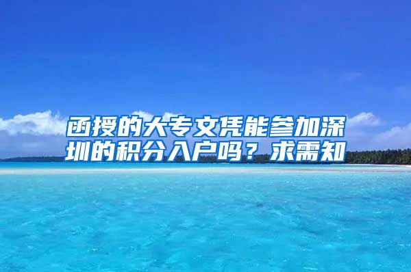 函授的大專文憑能參加深圳的積分入戶嗎？求需知