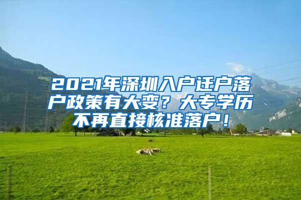 2021年深圳入戶遷戶落戶政策有大變？大專學(xué)歷不再直接核準(zhǔn)落戶！