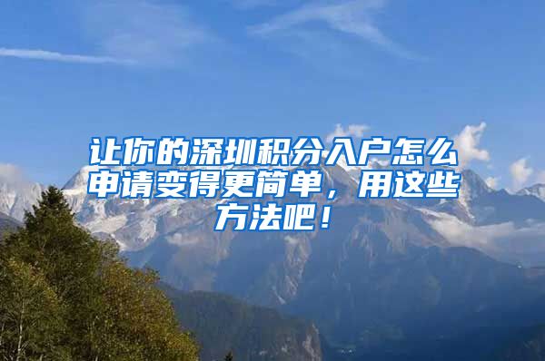 讓你的深圳積分入戶怎么申請(qǐng)變得更簡(jiǎn)單，用這些方法吧！