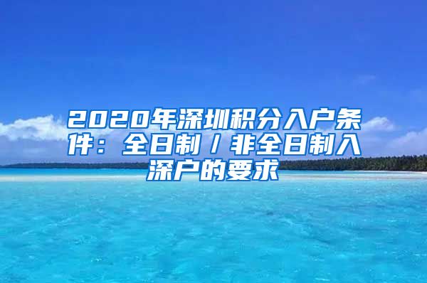 2020年深圳積分入戶條件：全日制／非全日制入深戶的要求