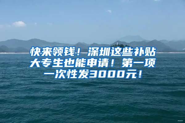 快來領錢！深圳這些補貼大專生也能申請！第一項一次性發(fā)3000元！