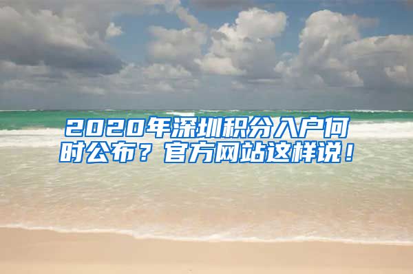 2020年深圳積分入戶何時(shí)公布？官方網(wǎng)站這樣說！