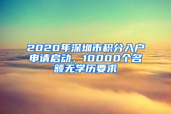 2020年深圳市積分入戶申請啟動，10000個名額無學(xué)歷要求