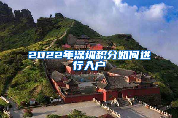 2022年深圳積分如何進行入戶