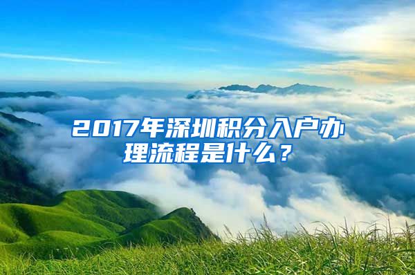 2017年深圳積分入戶辦理流程是什么？