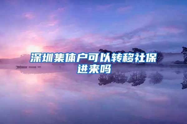 深圳集體戶可以轉(zhuǎn)移社保進來嗎