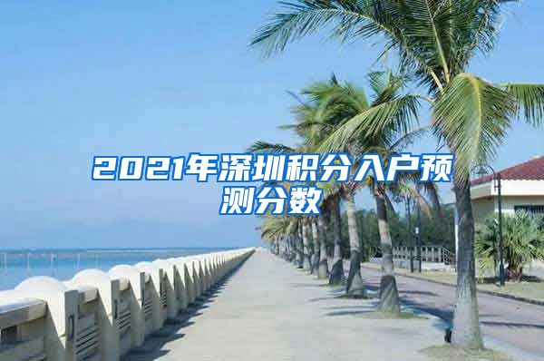 2021年深圳積分入戶預(yù)測分?jǐn)?shù)