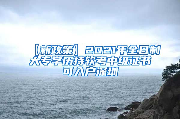 【新政策】2021年全日制大專學(xué)歷持軟考中級證書可入戶深圳