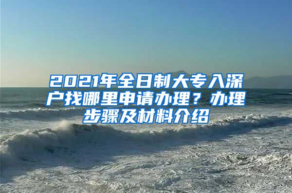 2021年全日制大專入深戶找哪里申請辦理？辦理步驟及材料介紹