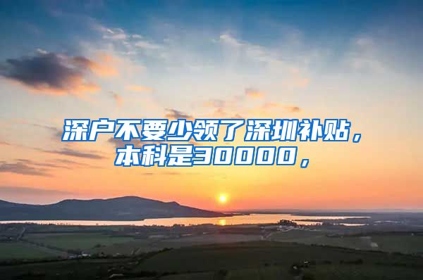 深戶不要少領(lǐng)了深圳補(bǔ)貼，本科是30000，