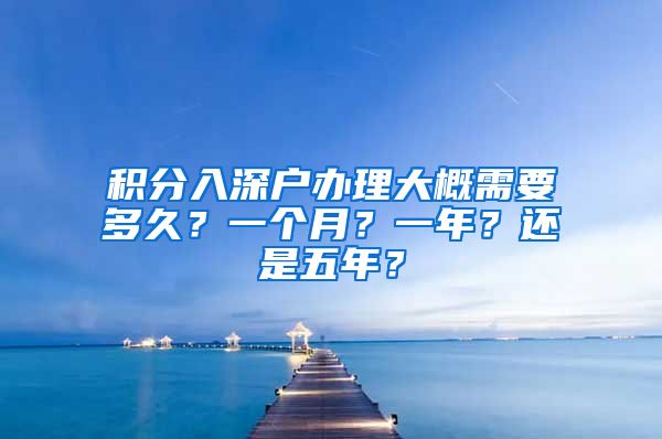 積分入深戶(hù)辦理大概需要多久？一個(gè)月？一年？還是五年？