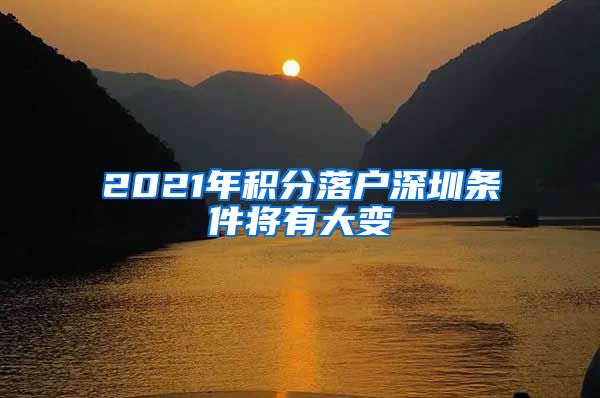 2021年積分落戶深圳條件將有大變