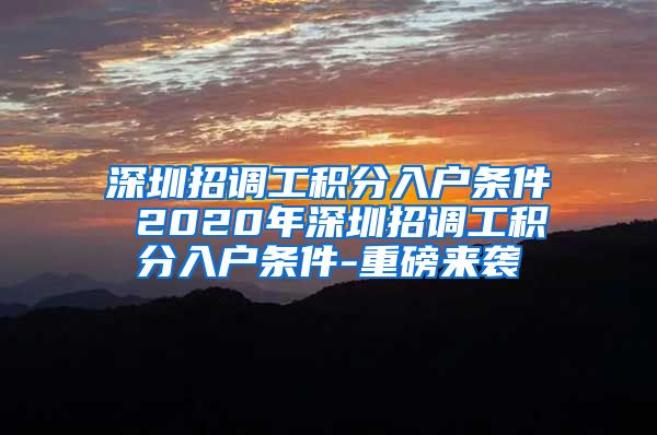 深圳招調(diào)工積分入戶條件 2020年深圳招調(diào)工積分入戶條件-重磅來(lái)襲