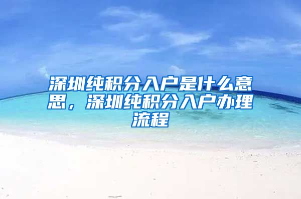 深圳純積分入戶是什么意思，深圳純積分入戶辦理流程