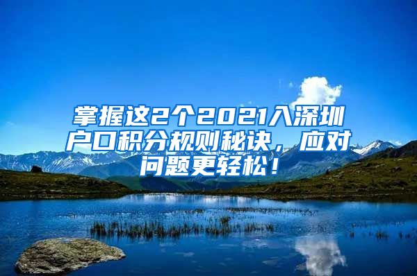 掌握這2個(gè)2021入深圳戶口積分規(guī)則秘訣，應(yīng)對(duì)問(wèn)題更輕松！