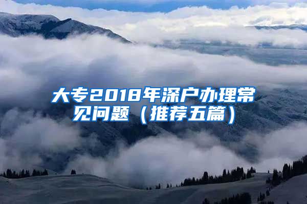 大專2018年深戶辦理常見問題（推薦五篇）