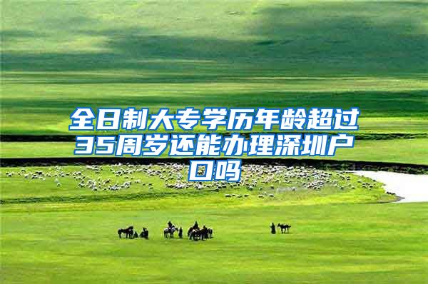 全日制大專(zhuān)學(xué)歷年齡超過(guò)35周歲還能辦理深圳戶口嗎