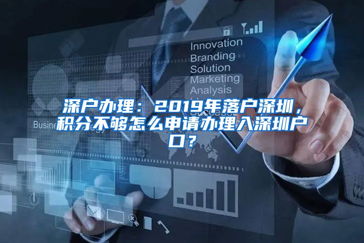 深戶辦理：2019年落戶深圳，積分不夠怎么申請(qǐng)辦理入深圳戶口？