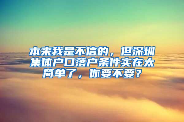 本來我是不信的，但深圳集體戶口落戶條件實在太簡單了，你要不要？