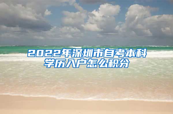 2022年深圳市自考本科學(xué)歷入戶怎么積分