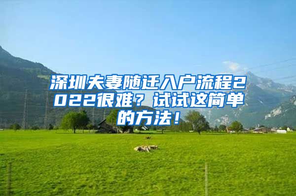 深圳夫妻隨遷入戶流程2022很難？試試這簡(jiǎn)單的方法！