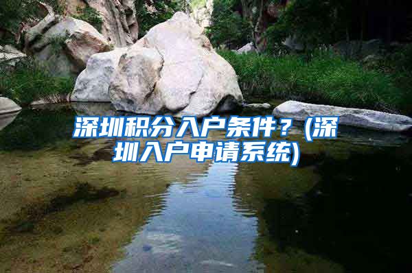 深圳積分入戶條件？(深圳入戶申請系統(tǒng))