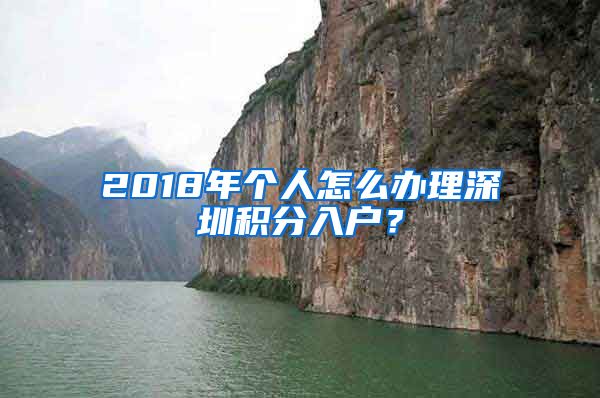 2018年個人怎么辦理深圳積分入戶？