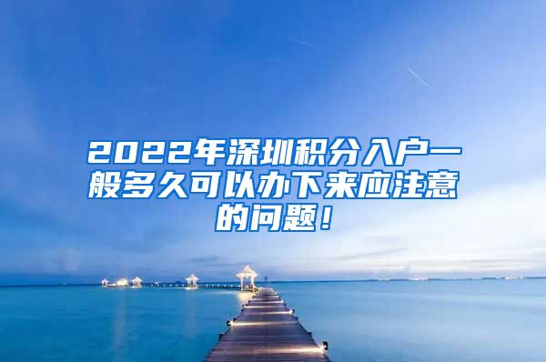 2022年深圳積分入戶一般多久可以辦下來應注意的問題！