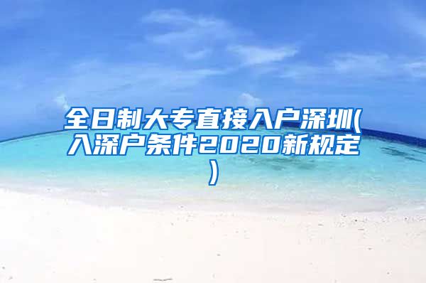 全日制大專直接入戶深圳(入深戶條件2020新規(guī)定)